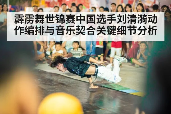 霹雳舞世锦赛中国选手刘清漪动作编排与音乐契合关键细节分析